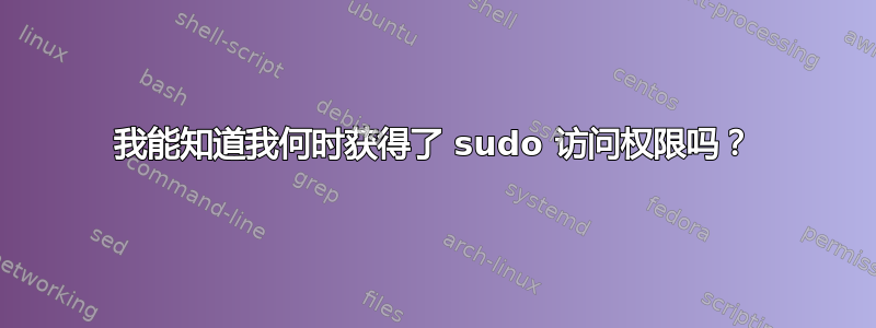 我能知道我何时获得了 sudo 访问权限吗？