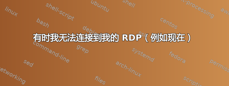 有时我无法连接到我的 RDP（例如现在）