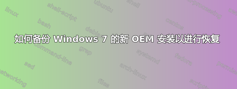 如何备份 Windows 7 的新 OEM 安装以进行恢复