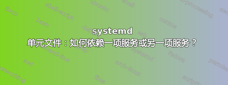 systemd 单元文件：如何依赖一项服务或另一项服务？