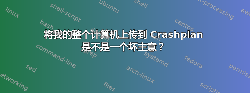 将我的整个计算机上传到 Crashplan 是不是一个坏主意？