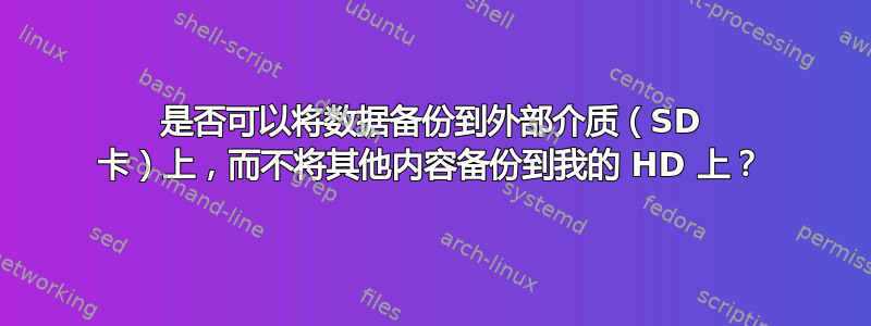 是否可以将数据备份到外部介质（SD 卡）上，而不将其他内容备份到我的 HD 上？