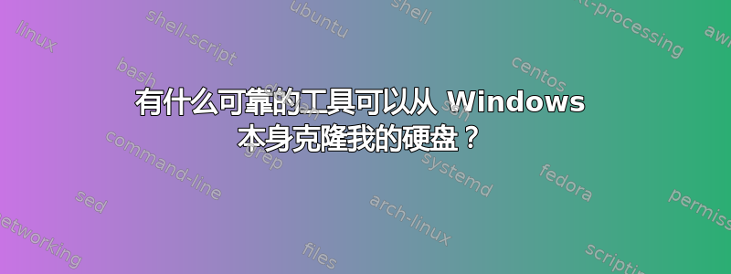 有什么可靠的工具可以从 Windows 本身克隆我的硬盘？