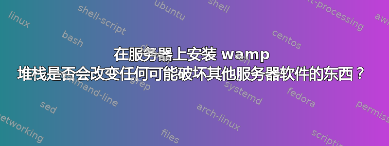 在服务器上安装 wamp 堆栈是否会改变任何可能破坏其他服务器软件的东西？