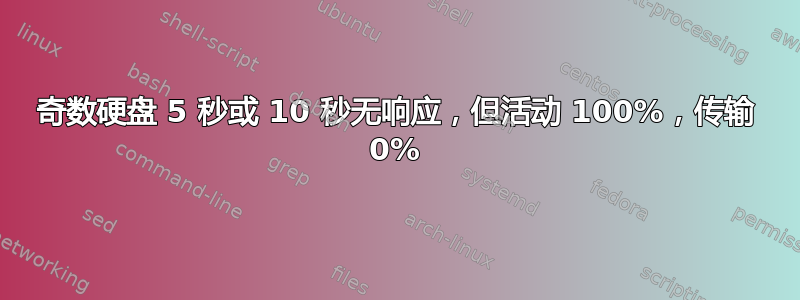 奇数硬盘 5 秒或 10 秒无响应，但活动 100%，传输 0%