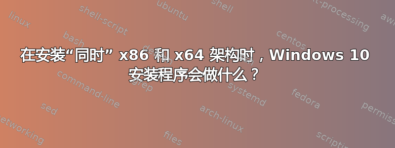 在安装“同时” x86 和 x64 架构时，Windows 10 安装程序会做什么？