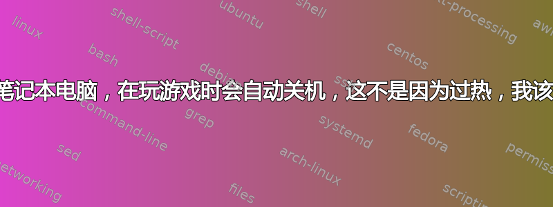 我有一台宏碁笔记本电脑，在玩游戏时会自动关机，这不是因为过热，我该如何阻止它？