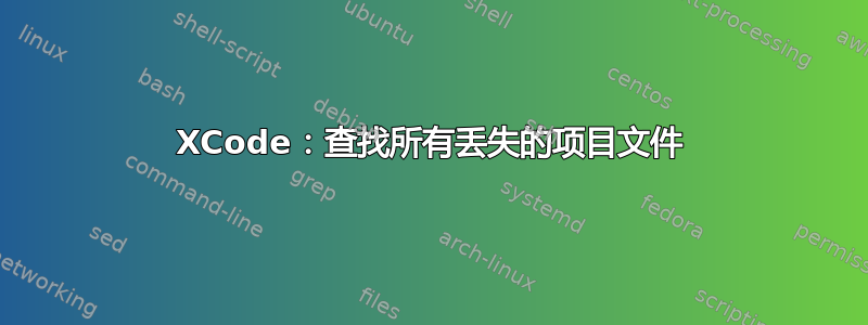 XCode：查找所有丢失的项目文件