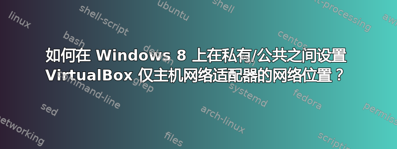 如何在 Windows 8 上在私有/公共之间设置 VirtualBox 仅主机网络适配器的网络位置？