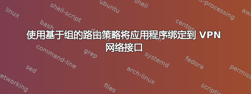 使用基于组的路由策略将应用程序绑定到 VPN 网络接口