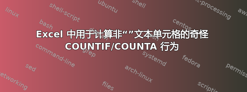 Excel 中用于计算非“”文本单元格的奇怪 COUNTIF/COUNTA 行为