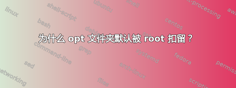 为什么 opt 文件夹默认被 root 扣留？