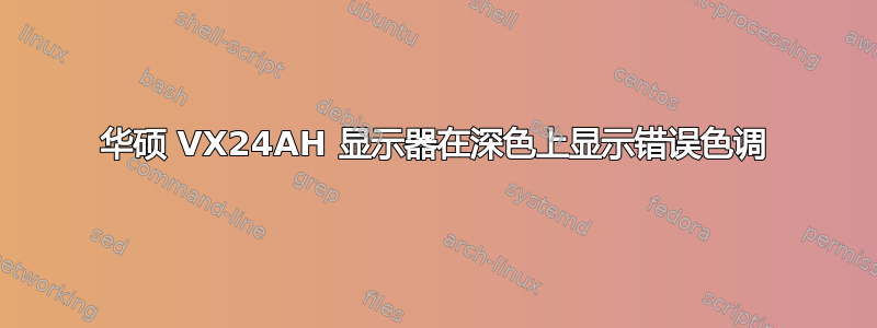 华硕 VX24AH 显示器在深色上显示错误色调