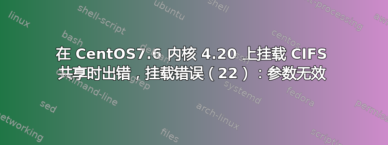 在 CentOS7.6 内核 4.20 上挂载 CIFS 共享时出错，挂载错误（22）：参数无效