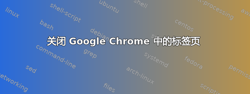 关闭 Google Chrome 中的标签页