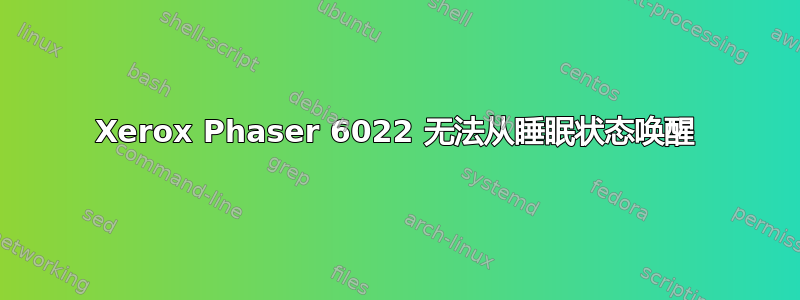 Xerox Phaser 6022 无法从睡眠状态唤醒