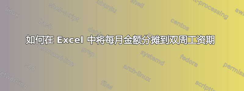 如何在 Excel 中将每月金额分摊到双周工资期