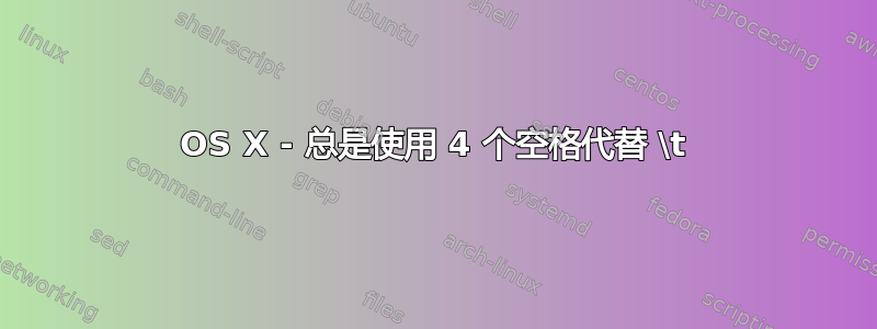 OS X - 总是使用 4 个空格代替 \t