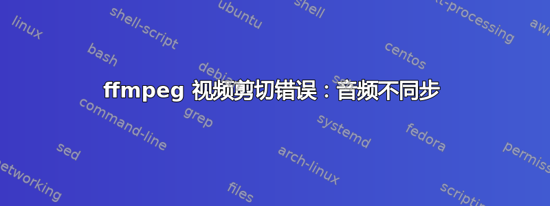 ffmpeg 视频剪切错误：音频不同步