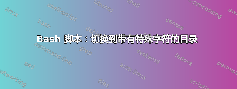 Bash 脚本：切换到带有特殊字符的目录