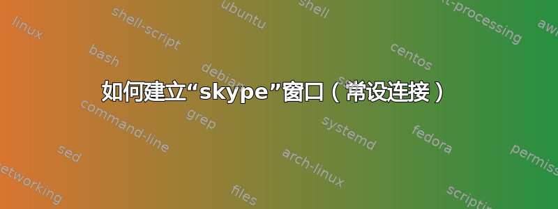 如何建立“skype”窗口（常设连接）