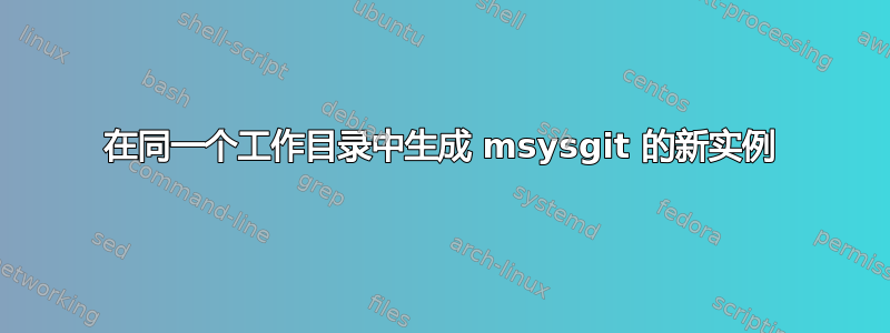 在同一个工作目录中生成 msysgit 的新实例