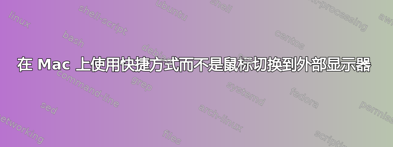 在 Mac 上使用快捷方式而不是鼠标切换到外部显示器