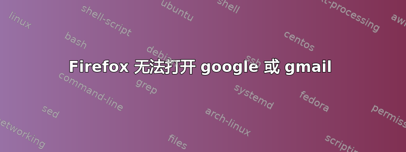 Firefox 无法打开 google 或 gmail