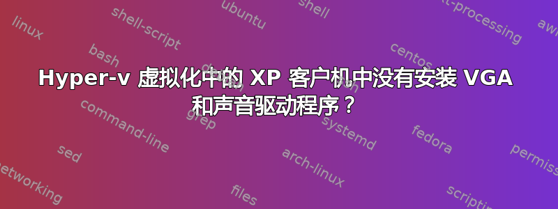 Hyper-v 虚拟化中的 XP 客户机中没有安装 VGA 和声音驱动程序？