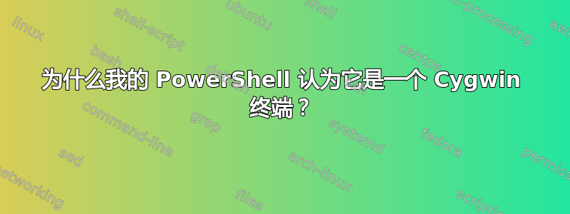 为什么我的 PowerShell 认为它是一个 Cygwin 终端？