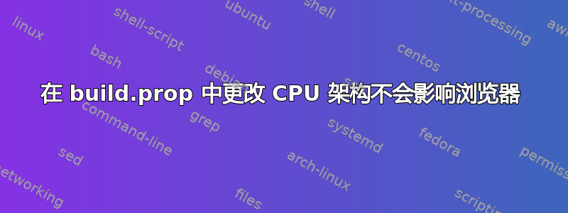 在 build.prop 中更改 CPU 架构不会影响浏览器