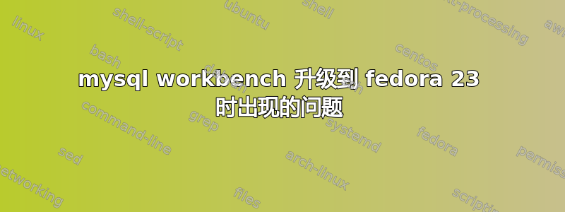 mysql workbench 升级到 fedora 23 时出现的问题