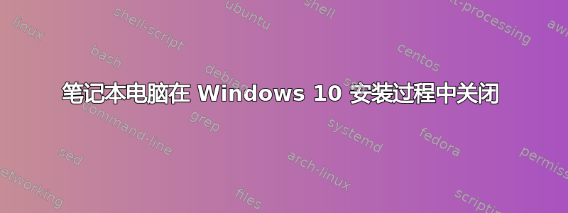 笔记本电脑在 Windows 10 安装过程中关闭