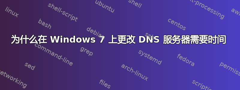 为什么在 Windows 7 上更改 DNS 服务器需要时间