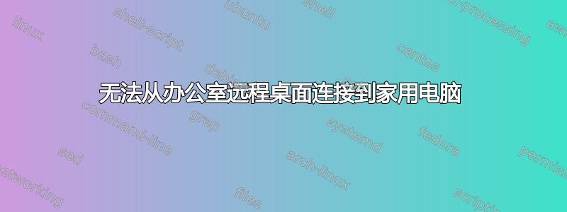 无法从办公室远程桌面连接到家用电脑