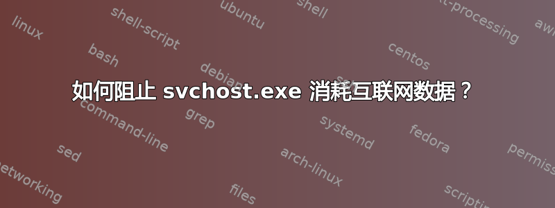 如何阻止 svchost.exe 消耗互联网数据？