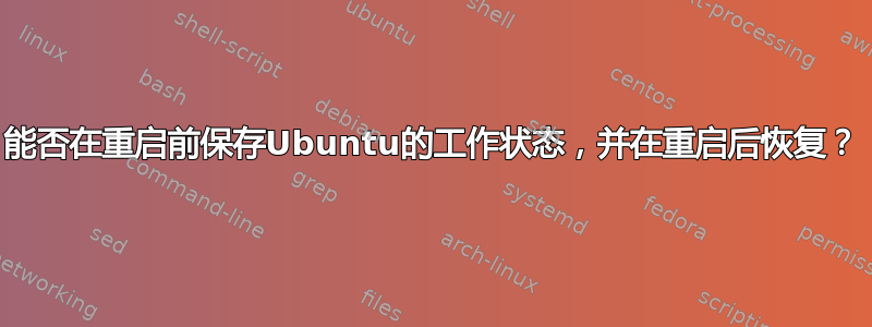 能否在重启前保存Ubuntu的工作状态，并在重启后恢复？