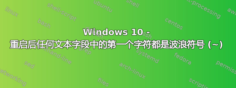 Windows 10 - 重启后任何文本字段中的第一个字符都是波浪符号 (~)