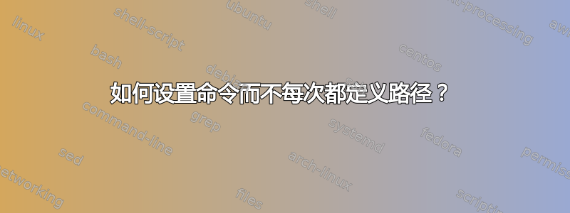 如何设置命令而不每次都定义路径？