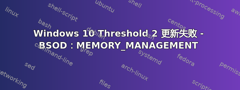 Windows 10 Threshold 2 更新失败 - BSOD：MEMORY_MANAGEMENT