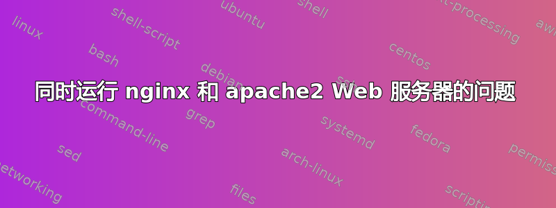 同时运行 nginx 和 apache2 Web 服务器的问题