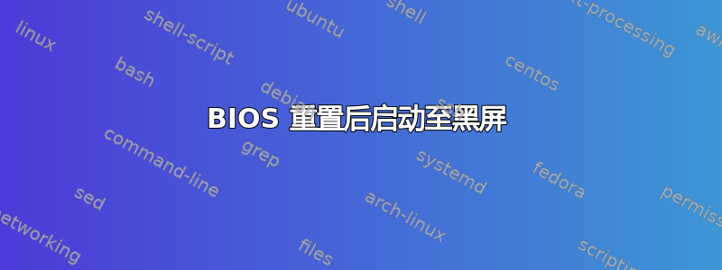 BIOS 重置后启动至黑屏