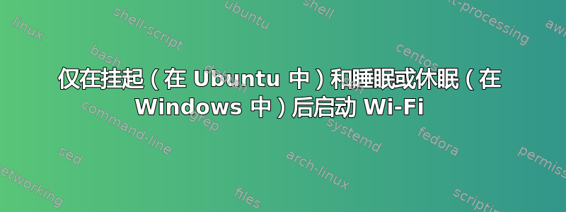 仅在挂起（在 Ubuntu 中）和睡眠或休眠（在 Windows 中）后启动 Wi-Fi