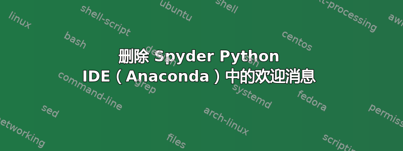 删除 Spyder Python IDE（Anaconda）中的欢迎消息