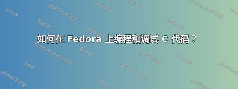 如何在 Fedora 上编程和调试 C 代码？