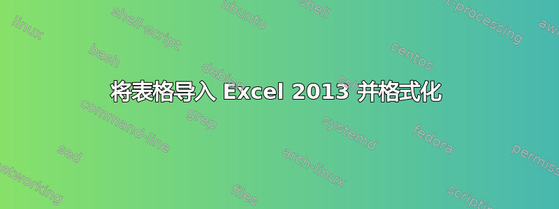 将表格导入 Excel 2013 并格式化