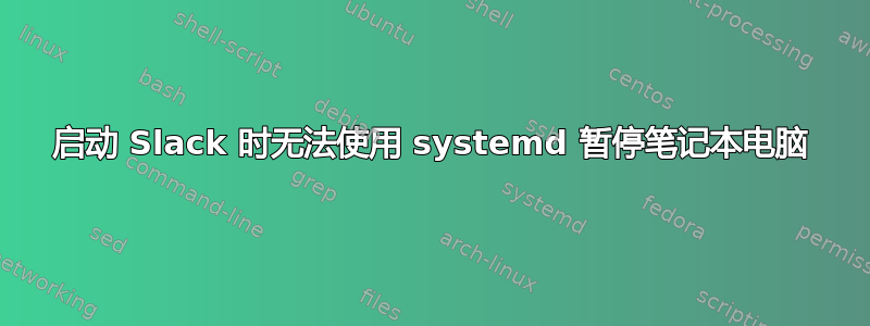 启动 Slack 时无法使用 systemd 暂停笔记本电脑