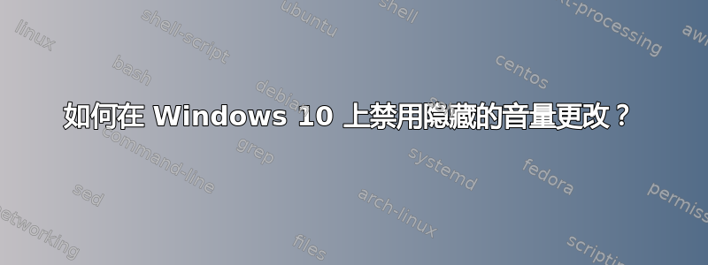 如何在 Windows 10 上禁用隐藏的音量更改？