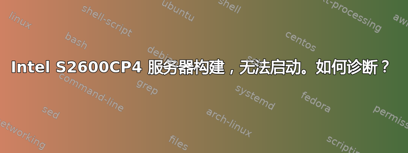 Intel S2600CP4 服务器构建，无法启动。如何诊断？