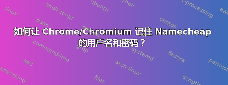 如何让 Chrome/Chromium 记住 Namecheap 的用户名和密码？